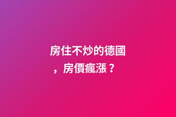 房住不炒的德國，房價瘋漲？